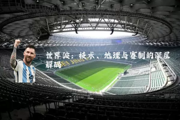 世界波：技术、地理与赛制的深层解码