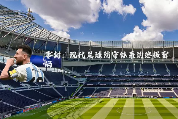 零封：现代足球防守体系的终极密码