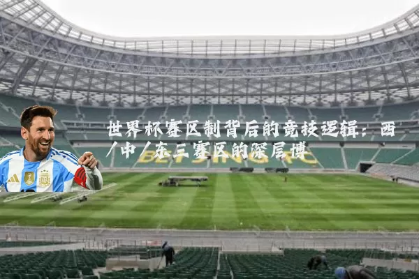 世界杯赛区制背后的竞技逻辑：西/中/东三赛区的深层博弈