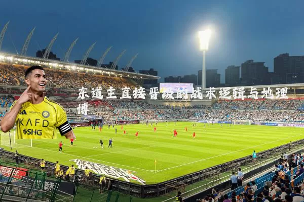 东道主直接晋级的战术逻辑与地理博弈