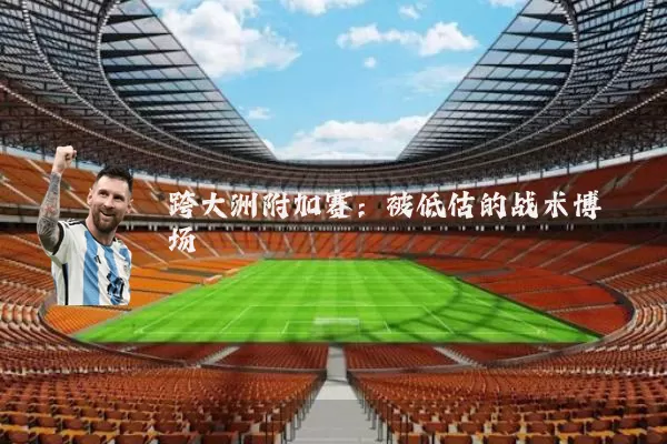 跨大洲附加赛：被低估的战术博弈场