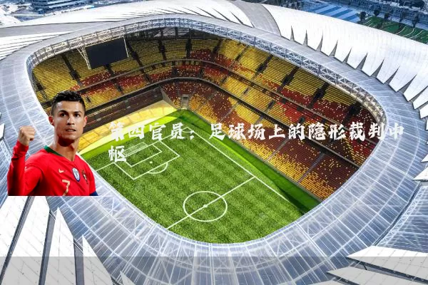 第四官员：足球场上的隐形裁判中枢