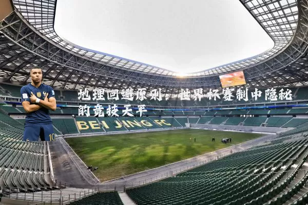 地理回避原则：世界杯赛制中隐秘的竞技天平