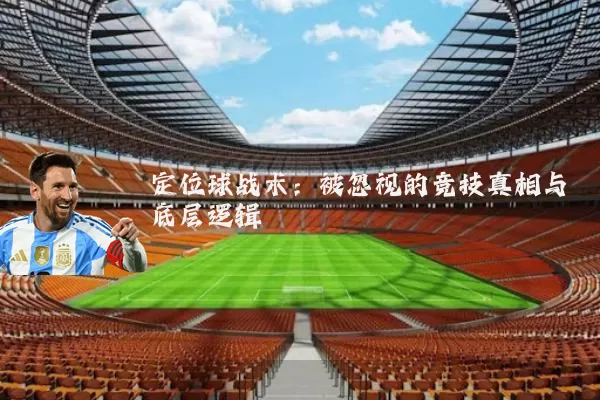 定位球战术：被忽视的竞技真相与底层逻辑