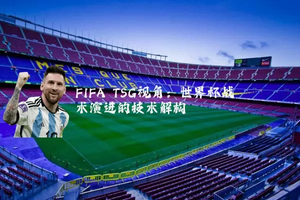 FIFA TSG视角：世界杯战术演进的技术解构