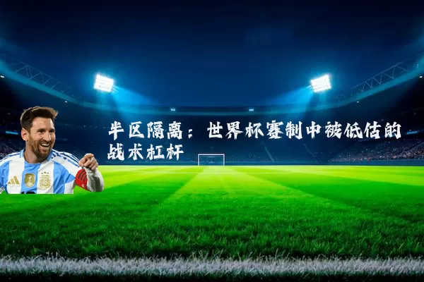 半区隔离：世界杯赛制中被低估的战术杠杆