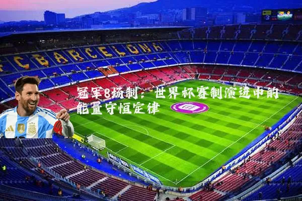 冠军8场制：世界杯赛制演进中的能量守恒定律