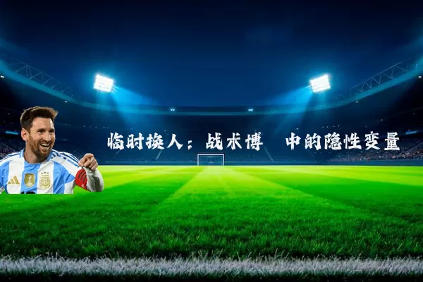 临时换人:战术博弈中的隐性变量
