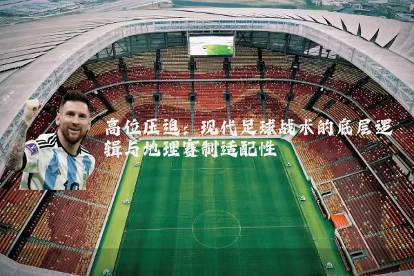 高位压迫:现代足球战术的底层逻辑与地理赛制适配性