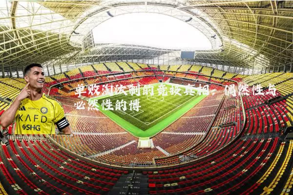单败淘汰制的竞技真相：偶然性与必然性的博弈