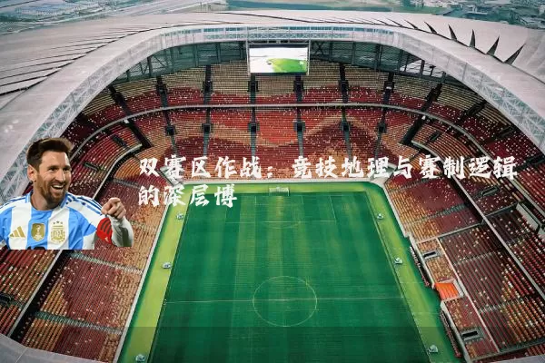 双赛区作战：竞技地理与赛制逻辑的深层博弈