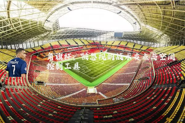 角旗杆：被忽视的战术支点与空间控制工具