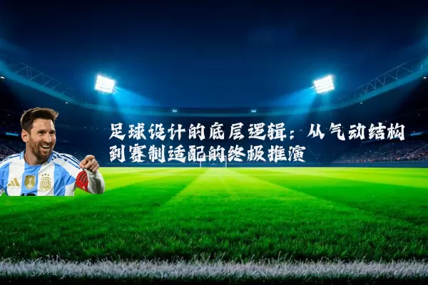 足球设计的底层逻辑：从气动结构到赛制适配的终极推演