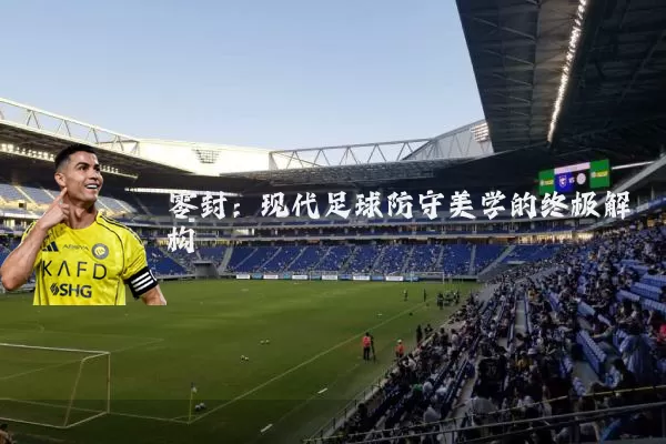 零封：现代足球防守美学的终极解构