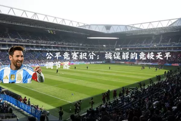 公平竞赛积分:被误解的竞技天平调节器