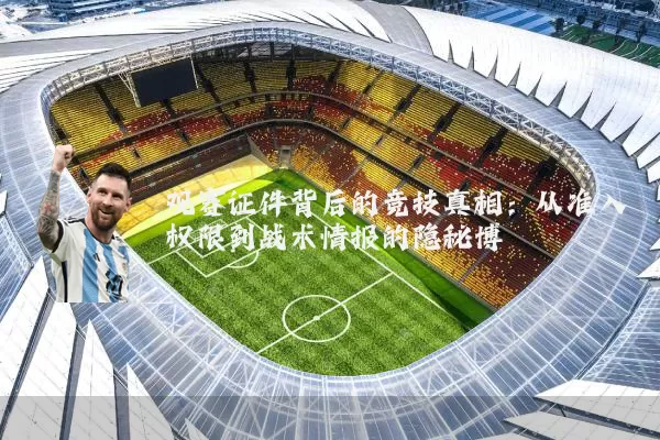 观赛证件背后的竞技真相:从准入权限到战术情报的隐秘博弈